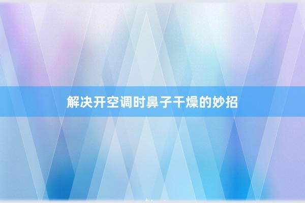 解决开空调时鼻子干燥的妙招