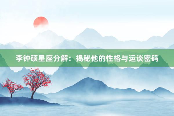 李钟硕星座分解：揭秘他的性格与运谈密码